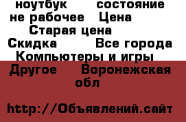 ноутбук hp,  состояние не рабочее › Цена ­ 953 › Старая цена ­ 953 › Скидка ­ 25 - Все города Компьютеры и игры » Другое   . Воронежская обл.